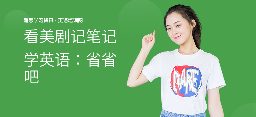 看美剧记笔记学英语：省省吧