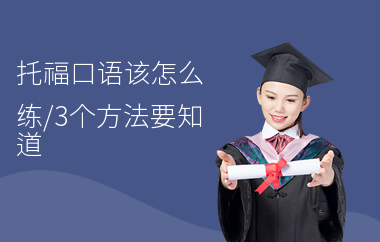 托福口语该怎么练,3个方法要知道