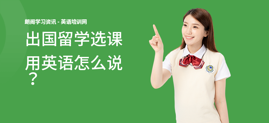 出国留学选课用英语怎么说？