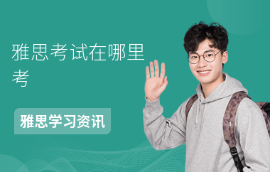 雅思考试在哪里考-考试时间-怎么选择地点