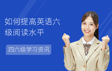 如何提高英语六级阅读水平-怎么提分-如何做题
