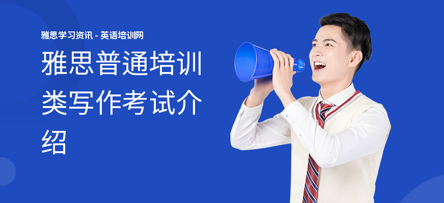 雅思普通培训类写作考试介绍