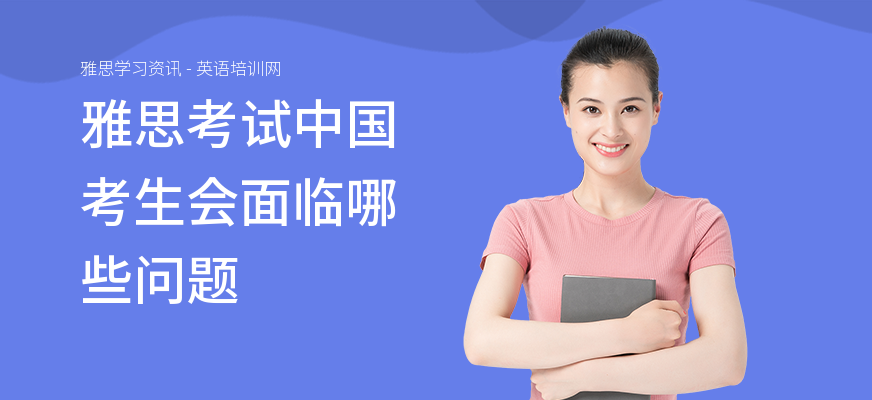 雅思考试中国考生会面临哪些问题