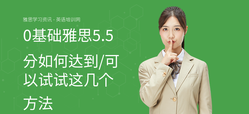 0基础雅思5.5分如何达到,可以试试这几个方法