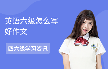 英语六级怎么写好作文-怎么拿高分-如何提高写作