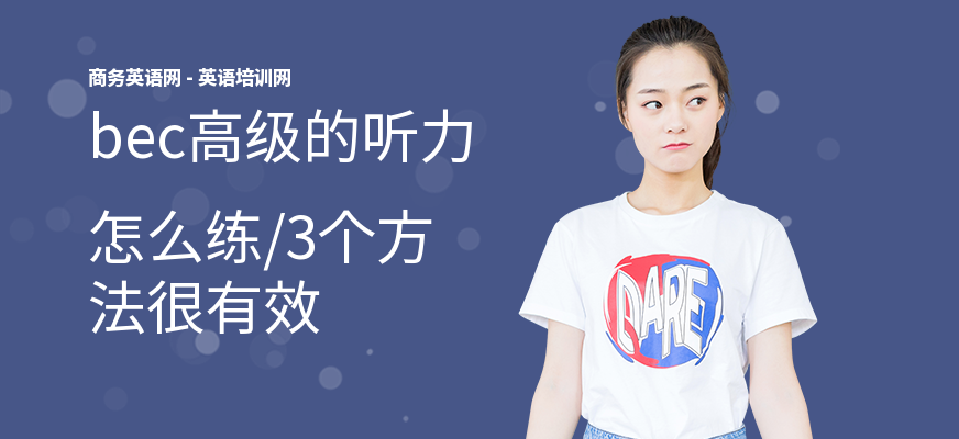 bec高级的听力怎么练,3个方法很有效