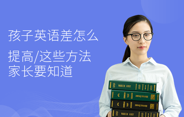 孩子英语差怎么提高,这些方法家长要知道