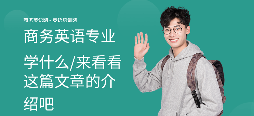商务英语专业学什么,来看看这篇文章的介绍吧