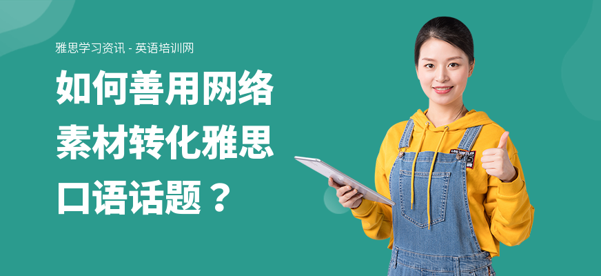 如何善用网络素材转化雅思口语话题？