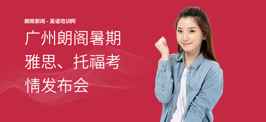 广州朗阁暑期雅思、托福考情发布会