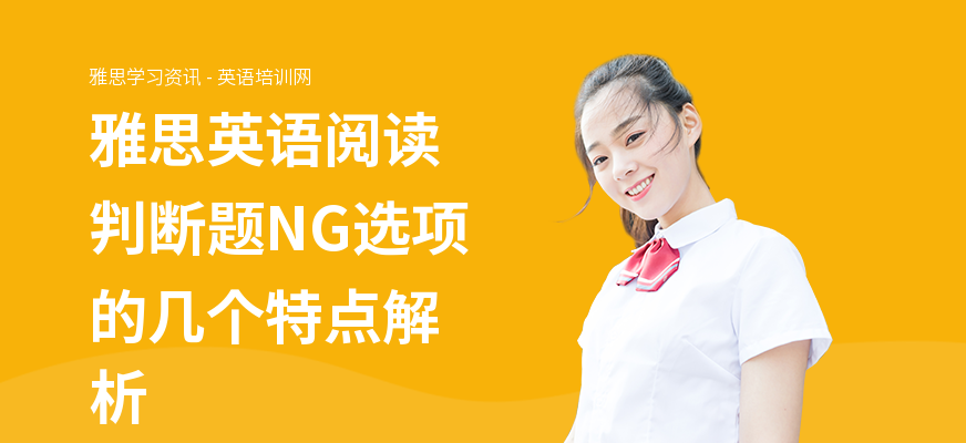 雅思英语阅读判断题NG选项的几个特点解析
