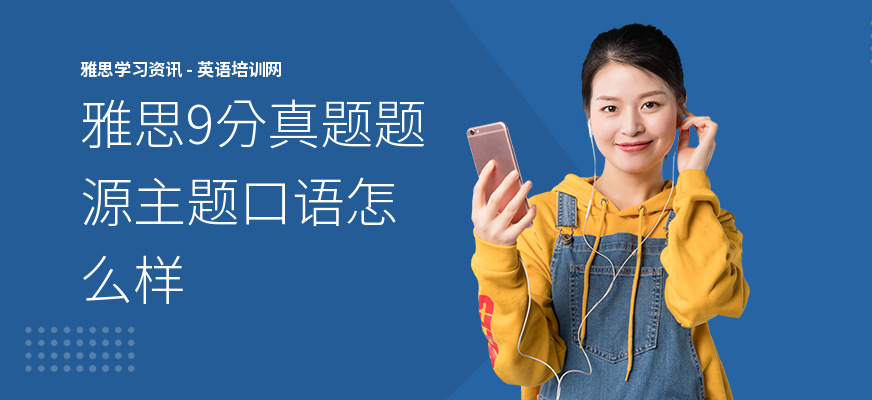 雅思9分真题题源主题口语怎么样