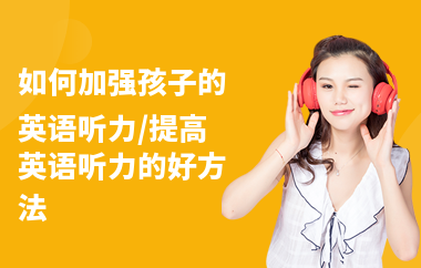 如何加强孩子的英语听力,提高英语听力的好方法