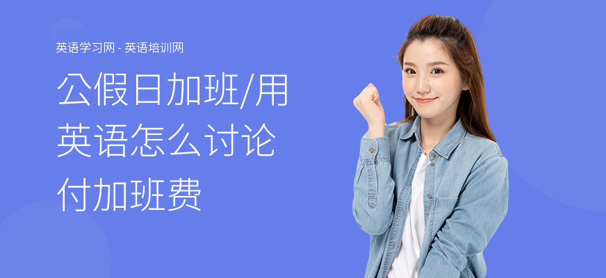 公假日加班,用英语怎么讨论付加班费