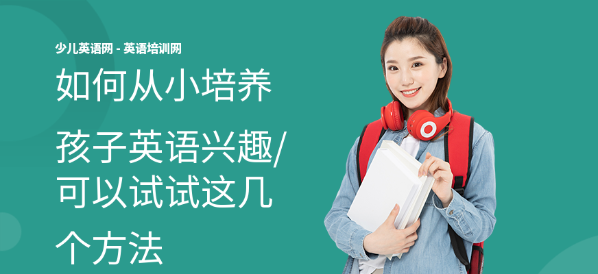 如何从小培养孩子英语兴趣,可以试试这几个方法