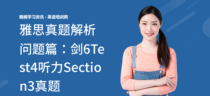 雅思真题解析问题篇：剑6Test4听力Section3真题