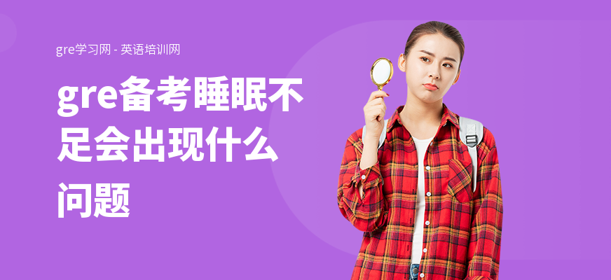 gre备考睡眠不足会出现什么问题