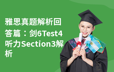 雅思真题解析回答篇：剑6Test4听力Section3解析