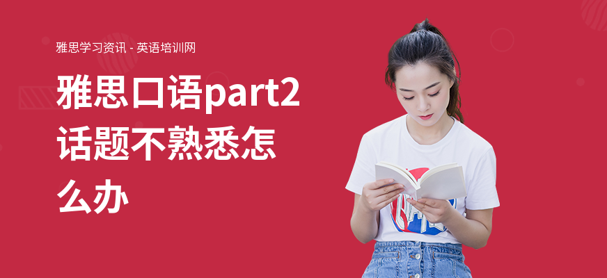 雅思口语part2话题不熟悉怎么办