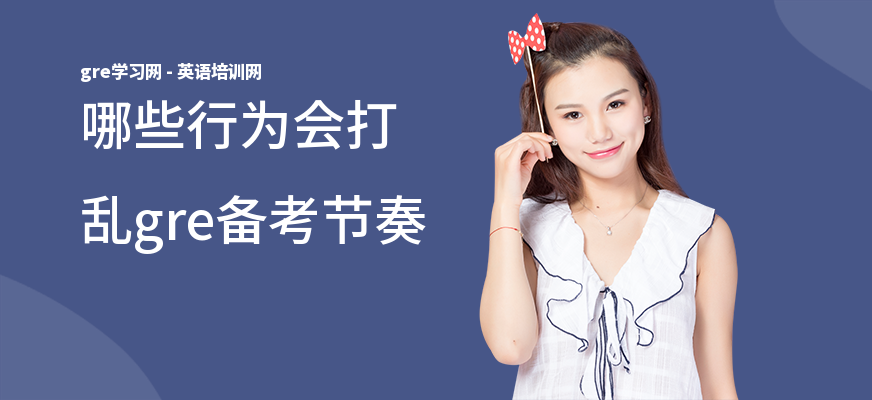 哪些行为会打乱gre备考节奏