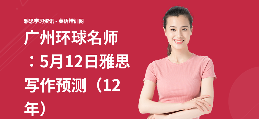 广州环球名师：5月12日雅思写作预测（12年）