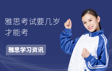 雅思考试要几岁才能考-考什么内容-考试报名程序