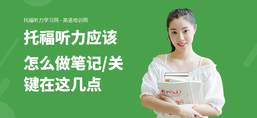 托福听力应该怎么做笔记,关键在这几点