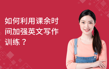 如何利用课余时间加强英文写作训练？