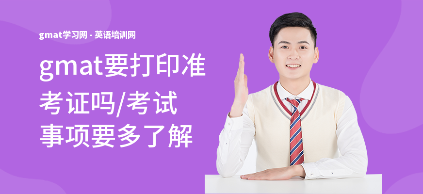 gmat要打印准考证吗,考试事项要多了解
