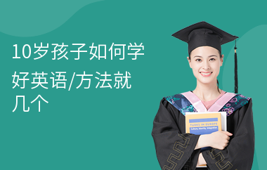 10岁孩子如何学好英语,方法就几个