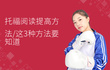 托福阅读提高方法,这3种方法要知道