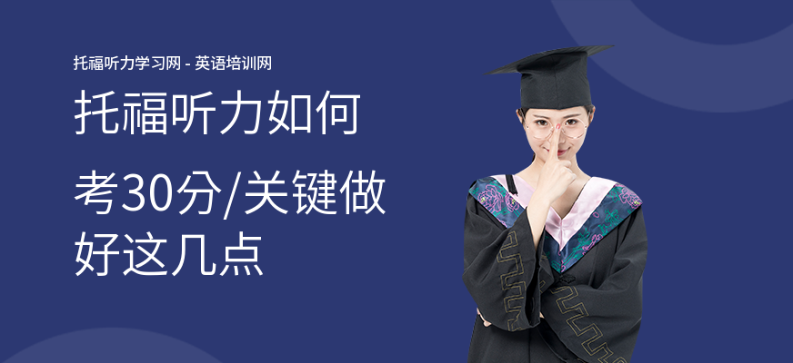 托福听力如何考30分,关键做好这几点