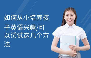 如何从小培养孩子英语兴趣,可以试试这几个方法