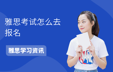 雅思考试怎么去报名-报名要求-报名截止时间