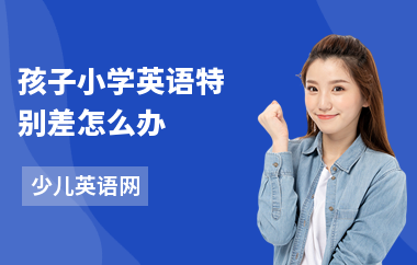 孩子小学英语特别差怎么办