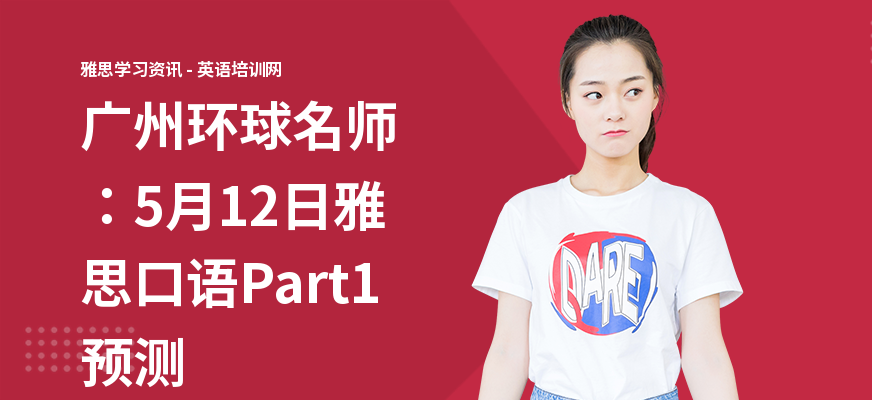 广州环球名师：5月12日雅思口语Part1预测