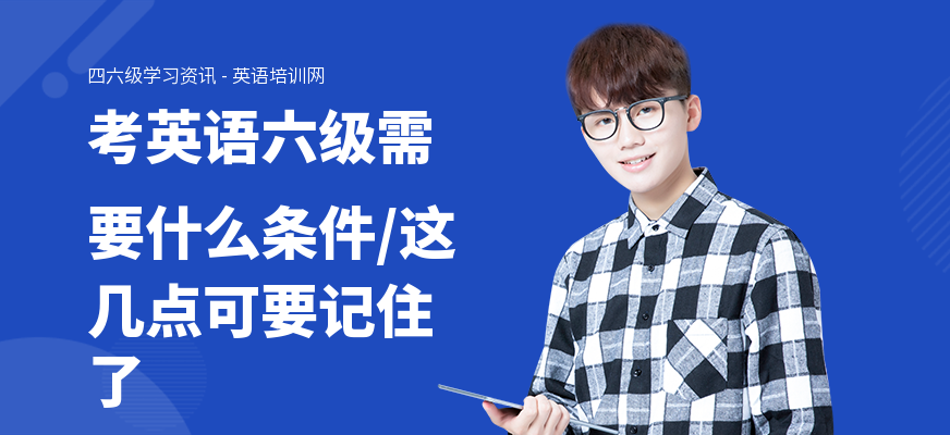 考英语六级需要什么条件,这几点可要记住了