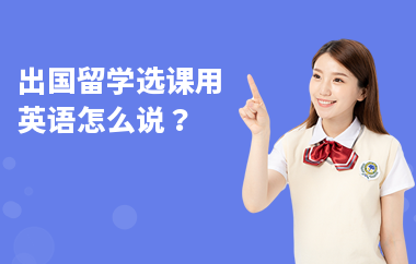 出国留学选课用英语怎么说？