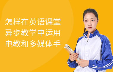 怎样在英语课堂异步教学中运用电教和多媒体手