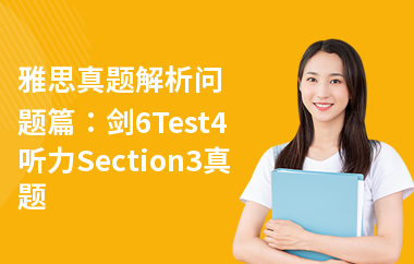 雅思真题解析问题篇：剑6Test4听力Section3真题