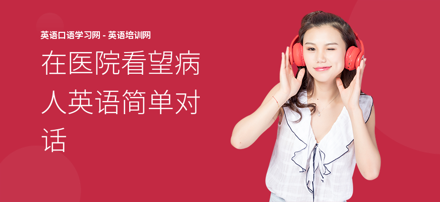 在医院看望病人英语简单对话