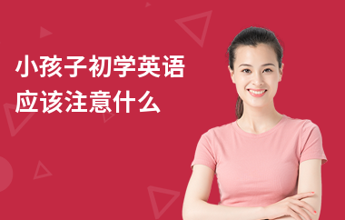 小孩子初学英语应该注意什么