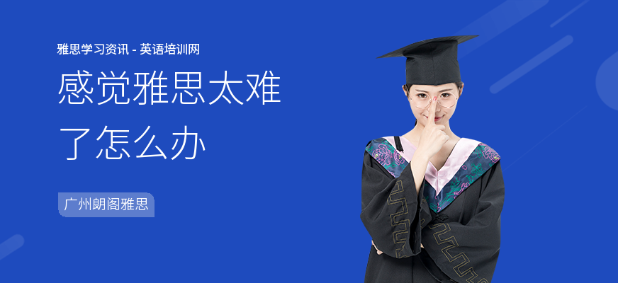 感觉雅思太难了怎么办