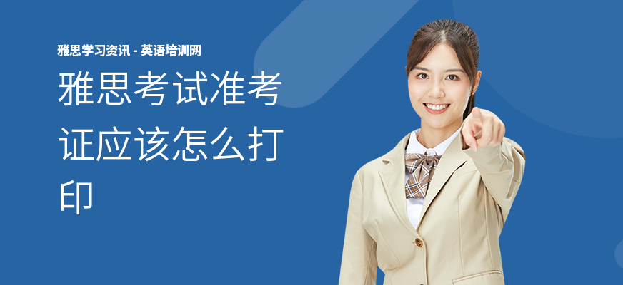雅思考试准考证应该怎么打印