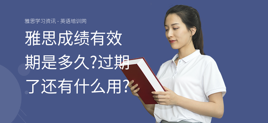 雅思成绩有效期是多久?过期了还有什么用?