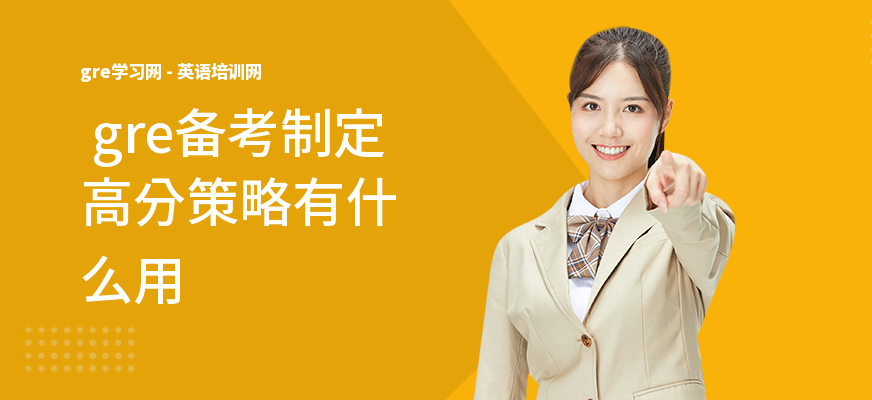  gre备考制定高分策略有什么用