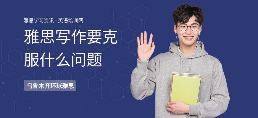 雅思写作要克服什么问题