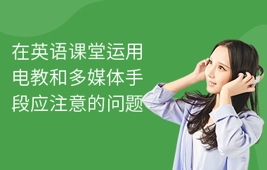 在英语课堂运用电教和多媒体手段应注意的问题