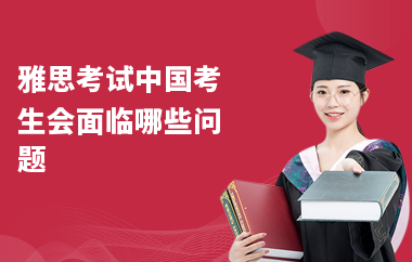 雅思考试中国考生会面临哪些问题