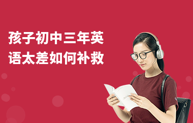 孩子初中三年英语太差如何补救